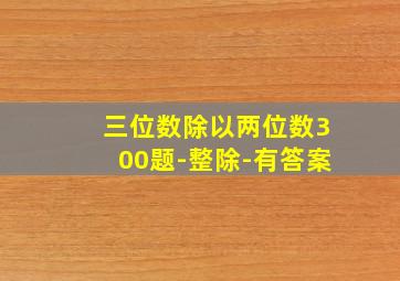 三位数除以两位数300题-整除-有答案