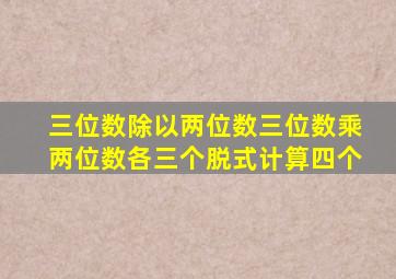 三位数除以两位数三位数乘两位数各三个脱式计算四个