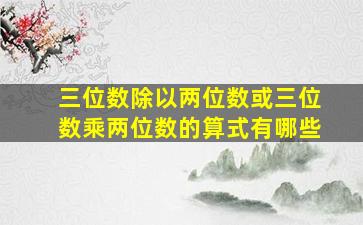 三位数除以两位数或三位数乘两位数的算式有哪些