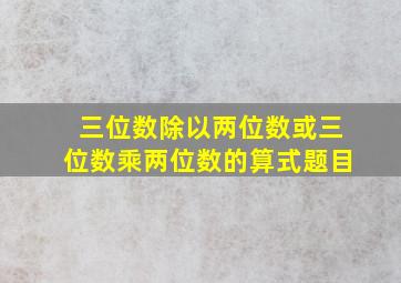 三位数除以两位数或三位数乘两位数的算式题目