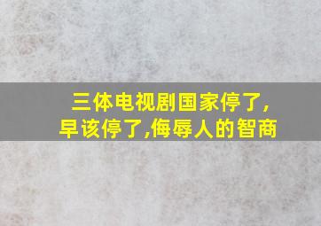 三体电视剧国家停了,早该停了,侮辱人的智商