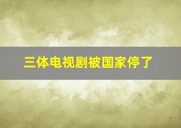 三体电视剧被国家停了