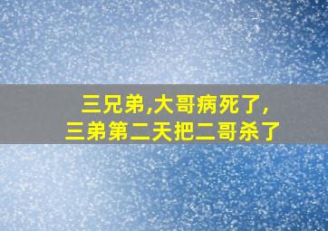 三兄弟,大哥病死了,三弟第二天把二哥杀了