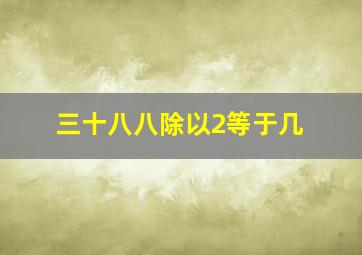 三十八八除以2等于几