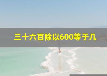 三十六百除以600等于几