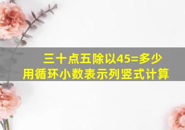 三十点五除以45=多少用循环小数表示列竖式计算