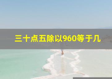 三十点五除以960等于几