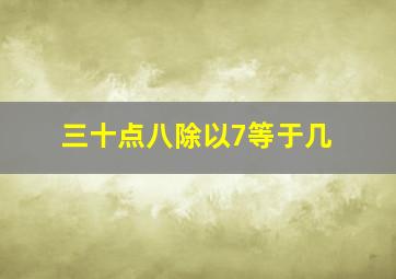 三十点八除以7等于几