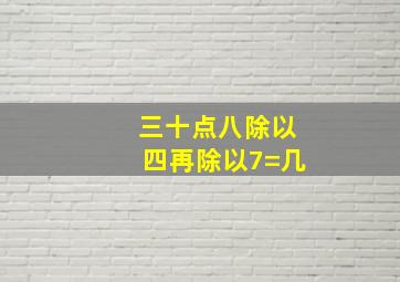 三十点八除以四再除以7=几