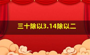 三十除以3.14除以二