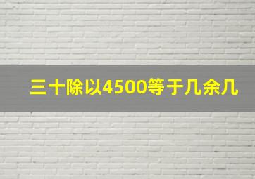 三十除以4500等于几余几