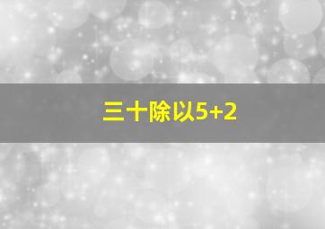 三十除以5+2