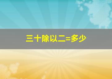 三十除以二=多少