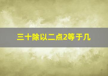 三十除以二点2等于几