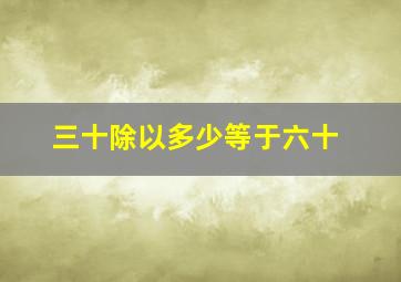 三十除以多少等于六十