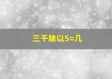 三千除以5=几