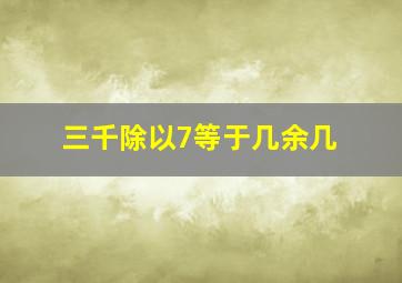 三千除以7等于几余几