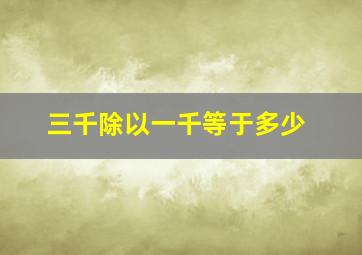 三千除以一千等于多少