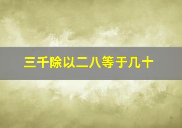 三千除以二八等于几十