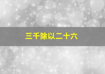 三千除以二十六