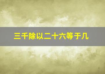 三千除以二十六等于几