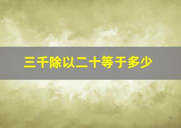 三千除以二十等于多少