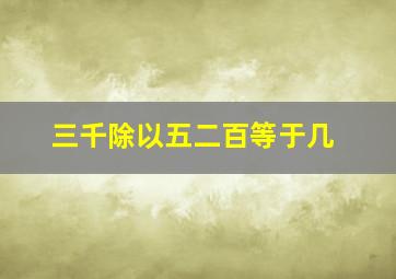 三千除以五二百等于几