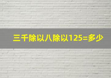 三千除以八除以125=多少