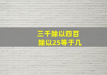 三千除以四百除以25等于几