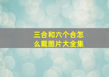 三合和六个合怎么戴图片大全集