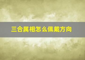 三合属相怎么佩戴方向