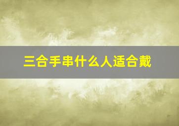 三合手串什么人适合戴