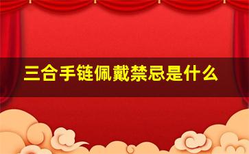 三合手链佩戴禁忌是什么