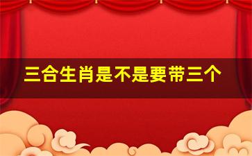 三合生肖是不是要带三个