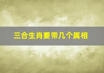 三合生肖要带几个属相