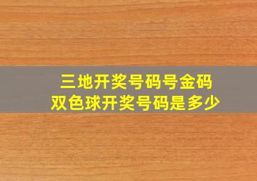 三地开奖号码号金码双色球开奖号码是多少