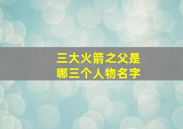 三大火箭之父是哪三个人物名字