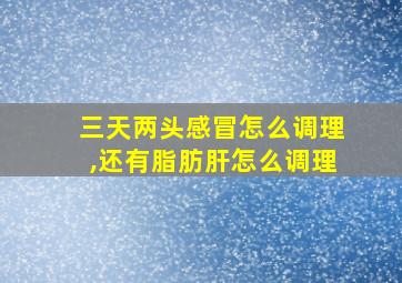 三天两头感冒怎么调理,还有脂肪肝怎么调理