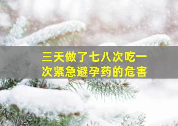 三天做了七八次吃一次紧急避孕药的危害