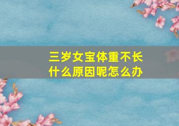 三岁女宝体重不长什么原因呢怎么办