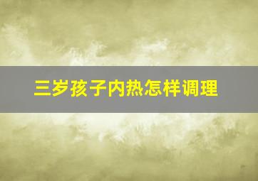 三岁孩子内热怎样调理