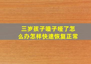 三岁孩子嗓子哑了怎么办怎样快速恢复正常