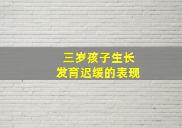 三岁孩子生长发育迟缓的表现