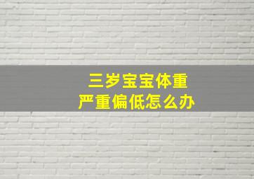 三岁宝宝体重严重偏低怎么办