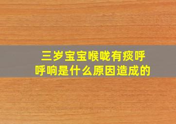 三岁宝宝喉咙有痰呼呼响是什么原因造成的