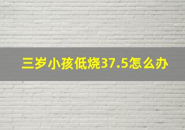 三岁小孩低烧37.5怎么办