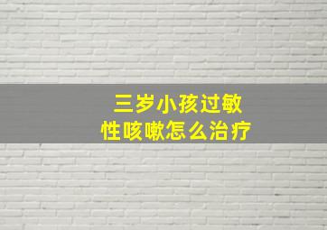 三岁小孩过敏性咳嗽怎么治疗