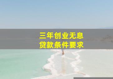 三年创业无息贷款条件要求