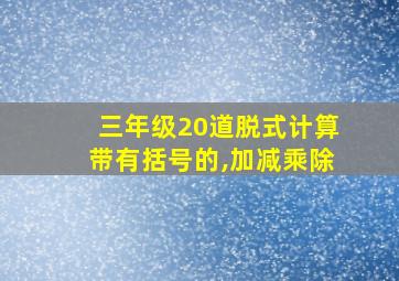 三年级20道脱式计算带有括号的,加减乘除