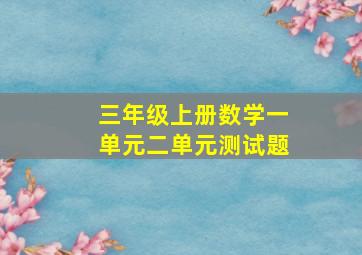 三年级上册数学一单元二单元测试题